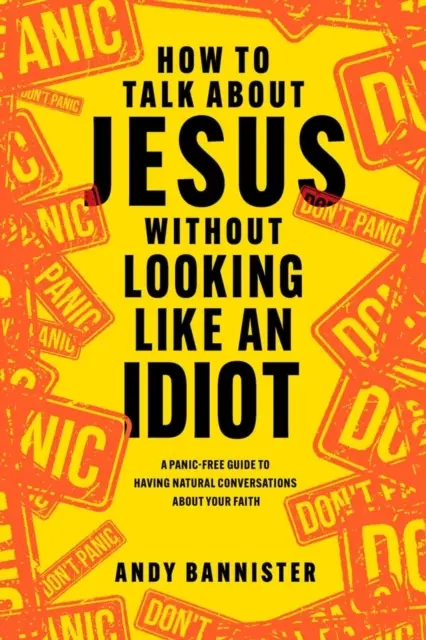 Cómo hablar de Jesús sin parecer un idiota - Una guía sin pánico para tener conversaciones naturales sobre su fe - How to Talk about Jesus without Looking like an Idiot - A Panic-Free Guide to Having Natural Conversations about Your Faith