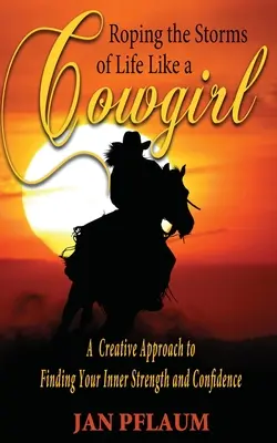 Enfrentarse a las tormentas de la vida como una vaquera: Un enfoque creativo para encontrar la fuerza interior y la confianza en uno mismo - Roping the Storms of Life Like a Cowgirl: A Creative Approach to Finding Your Inner Strength and Confidence