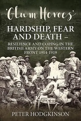 Glum Heroes: Hardship, Fear and Death - Resilience and Coping in the British Army on the Western Front 1914-1919 (Héroes sombríos: penurias, miedo y muerte: resistencia y superación en el ejército británico en el frente occidental 1914-1919) - Glum Heroes: Hardship, Fear and Death - Resilience and Coping in the British Army on the Western Front 1914-1919