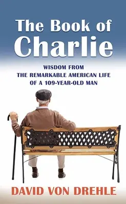 El libro de Charlie: Sabiduría de la extraordinaria vida americana de un hombre de 109 años - The Book of Charlie: Wisdom from the Remarkable American Life of a 109-Year-Old Man