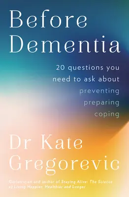 Antes de la demencia: 20 preguntas que debe hacerse sobre cómo entender, prevenir, prepararse y afrontar la demencia del especialista d - Before Dementia: 20 questions you need to ask about understanding, preventing, preparing for and coping with dementia from the specialist d