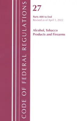 Code of Federal Regulations, Title 27 Alcohol Tobacco Products and Firearms 400-End, Revisado a partir del 1 de abril de 2022 - Code of Federal Regulations, Title 27 Alcohol Tobacco Products and Firearms 400-End, Revised as of April 1, 2022