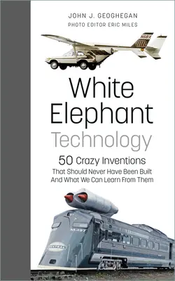 Tecnología Elefante Blanco: 50 locos inventos que nunca debieron construirse y lo que podemos aprender de ellos - White Elephant Technology: 50 Crazy Inventions That Should Never Have Been Built, and What We Can Learn from Them