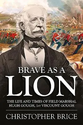 Valiente como un león: Vida y época del mariscal de campo Hugh Gough, primer vizconde Gough - Brave as a Lion: The Life and Times of Field Marshal Hugh Gough, 1st Viscount Gough