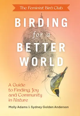 Birding for a Better World, del Feminist Bird Club: Una guía para encontrar la alegría y la comunidad en la naturaleza - The Feminist Bird Club's Birding for a Better World: A Guide to Finding Joy and Community in Nature