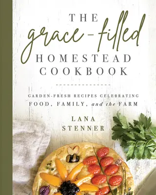 El libro de cocina Grace-Filled Homestead: Recetas frescas que celebran la comida, la familia y la granja - The Grace-Filled Homestead Cookbook: Garden-Fresh Recipes Celebrating Food, Family, and the Farm