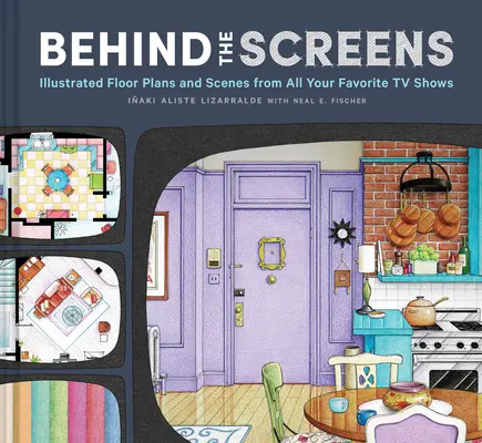 Detrás de las pantallas: Planos ilustrados y escenas de los mejores programas de televisión de todos los tiempos - Behind the Screens: Illustrated Floor Plans and Scenes from the Best TV Shows of All Time