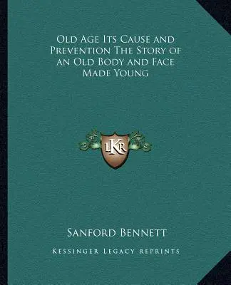 La vejez, sus causas y su prevención La historia de un cuerpo y un rostro viejos rejuvenecidos - Old Age Its Cause and Prevention The Story of an Old Body and Face Made Young