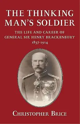 Thinking Man's Soldier - Vida y carrera del general Sir Henry Brackenbury 1837-1914 - Thinking Man's Soldier - The Life and Career of General Sir Henry Brackenbury 1837-1914