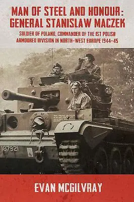 Hombre de acero y honor: General Stanislaw Maczek, Soldado de Polonia, Comandante de la 1ª División Blindada Polaca en el Noroeste de Europa 1944-4 - Man of Steel and Honour: General Stanislaw Maczek, Soldier of Poland, Commander of the 1st Polish Armoured Division in North-West Europe 1944-4