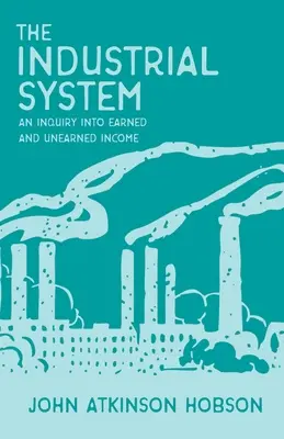 El sistema industrial - Una investigación sobre los ingresos devengados y no devengados - The Industrial System - An Inquiry Into Earned and Unearned Income