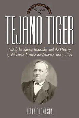 Tigre Tejano: José de los Santos Benavides y la frontera entre Texas y México, 1823-1891 - Tejano Tiger: Jose de Los Santos Benavides and the Texas-Mexico Borderlands, 1823-1891