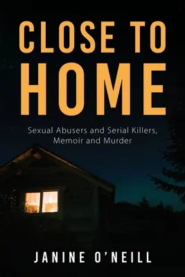 Cerca de casa: Abusadores sexuales y asesinos en serie, memorias y asesinatos - Close to Home: Sexual Abusers and Serial Killers, Memoir and Murder