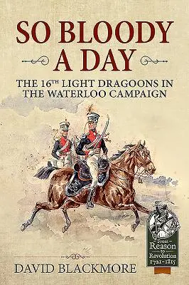 Un día tan sangriento - El 16º de Dragones Ligeros en la Campaña de Waterloo - So Bloody a Day - The 16th Light Dragoons in the Waterloo Campaign