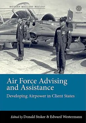 Asesoramiento y asistencia de las Fuerzas Aéreas: El desarrollo del poder aéreo en los Estados clientes - Air Force Advising and Assistance: Developing Airpower in Client States