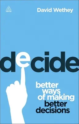 Decide: Mejores formas de tomar mejores decisiones - Decide: Better Ways of Making Better Decisions