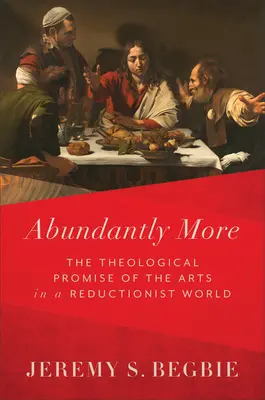 Abundando más: La promesa teológica de las artes en un mundo reduccionista - Abundantly More: The Theological Promise of the Arts in a Reductionist World