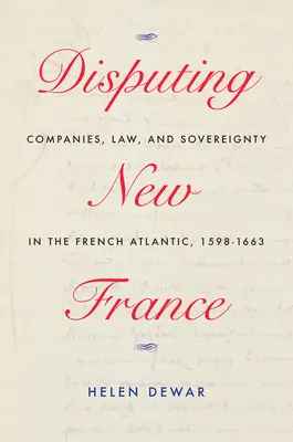 Disputando Nueva Francia: Compañías, derecho y soberanía en el Atlántico francés, 1598-1663 Volumen 7 - Disputing New France: Companies, Law, and Sovereignty in the French Atlantic, 1598-1663 Volume 7