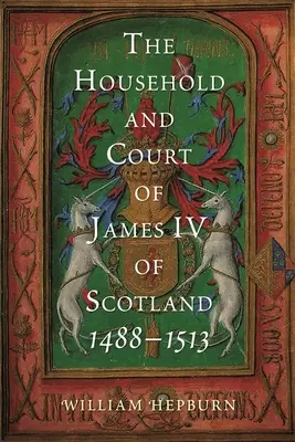 La casa y la corte de Jacobo IV de Escocia, 1488-1513 - The Household and Court of James IV of Scotland, 1488-1513