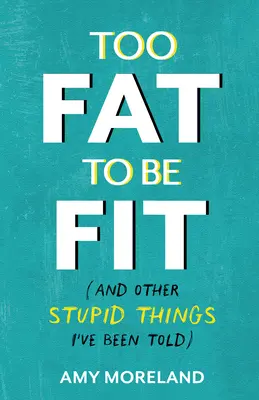 Demasiado gordo para estar en forma: (Y otras estupideces que me han dicho) - Too Fat to Be Fit: (And Other Stupid Things I've Been Told)