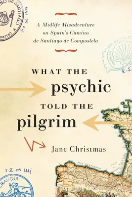 Lo que la vidente le dijo al peregrino: A Midlife Misadventure on Spain's Camino de Santiago de Compostela - What the Psychic Told the Pilgrim: A Midlife Misadventure on Spain's Camino de Santiago de Compostela