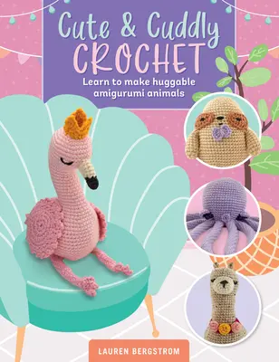 Cute & Cuddly Crochet: Aprende a hacer animales abrazables de Amigurumi - Cute & Cuddly Crochet: Learn to Make Huggable Amigurumi Animals