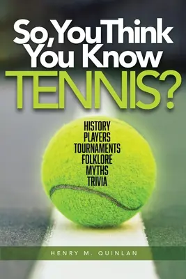 ¿Así que crees que sabes tenis? Historia, jugadores, torneos, folclore, mitos, trivialidades - So, You Think You Know Tennis?: History, Players, Tournaments, Folklore, Myths, Trivia