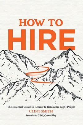 Cómo contratar: La guía esencial para contratar y retener a las personas adecuadas - How to Hire: The Essential Guide to Recruit & Retain the Right People