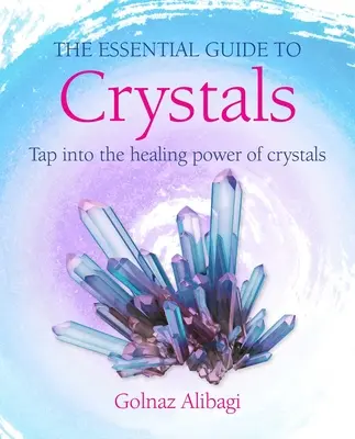 La Guía Esencial de los Cristales: Aprovecha el poder curativo de los cristales - The Essential Guide to Crystals: Tap Into the Healing Power of Crystals