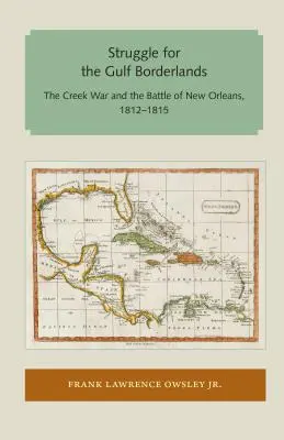 La lucha por la frontera del Golfo: La guerra Creek y la batalla de Nueva Orleans, 1812-1815 - Struggle for the Gulf Borderlands: The Creek War and the Battle of New Orleans, 1812-1815