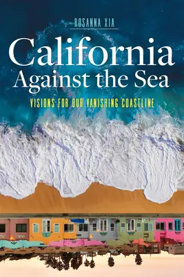 California contra el mar: Visiones para nuestra costa en vías de desaparición - California Against the Sea: Visions for Our Vanishing Coastline