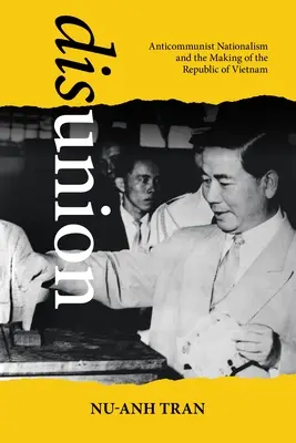 La desunión: El nacionalismo anticomunista y la construcción de la República de Vietnam - Disunion: Anticommunist Nationalism and the Making of the Republic of Vietnam