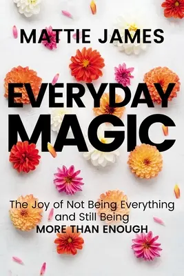 Magia cotidiana: La alegría de no serlo todo y seguir siendo más que suficiente - Everyday Magic: The Joy of Not Being Everything and Still Being More Than Enough