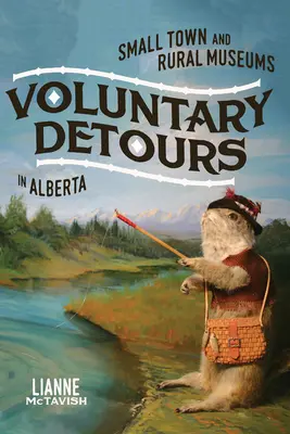 Desvíos voluntarios: Small-Town and Rural Museums in Alberta Volumen 34 - Voluntary Detours: Small-Town and Rural Museums in Alberta Volume 34