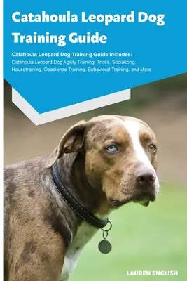 Catahoula Leopard Dog Training Guide Catahoula Leopard Dog Training Guide Incluye: Catahoula Leopard Perro Agilidad Formación, Trucos, Socialización, Casa - Catahoula Leopard Dog Training Guide Catahoula Leopard Dog Training Guide Includes: Catahoula Leopard Dog Agility Training, Tricks, Socializing, House