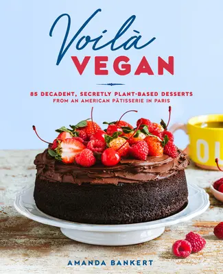 Voil Vegan: 85 Postres Decadentes y Secretamente Veganos de una Ptisserie Americana en Paris - Voil Vegan: 85 Decadent, Secretly Plant-Based Desserts from an American Ptisserie in Paris