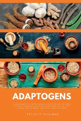 Adaptógenos: Una guía rápida de 5 pasos para principiantes sobre cómo empezar, con una visión general sobre sus casos de uso para el estrés, la ansiedad, an - Adaptogens: A Beginner's 5-Step Quick Start Guide on How to Get Started, With an Overview on its Use Cases for Stress, Anxiety, an