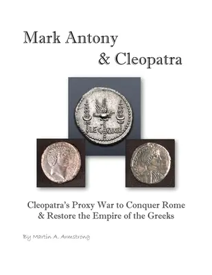 Marco Antonio y Cleopatra: la guerra por poderes de Cleopatra para conquistar Roma y restaurar el imperio de los griegos - Mark Antony & Cleopatra: Cleopatra's Proxy War to Conquer Rome & Restore the Empire of the Greeks
