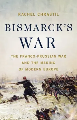La guerra de Bismarck: la guerra franco-prusiana y la construcción de la Europa moderna - Bismarck's War: The Franco-Prussian War and the Making of Modern Europe