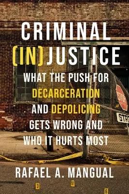 (In)justicia penal: En qué se equivoca y a quién perjudica más la ofensiva en favor de la desjudicialización y la descárcelación - Criminal (In)Justice: What the Push for Decarceration and Depolicing Gets Wrong and Who It Hurts Most