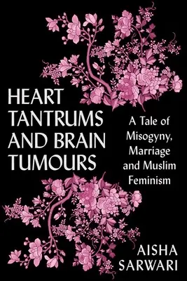 Rabietas y tumores cerebrales: Una historia de misoginia, matrimonio y feminismo musulmán - Heart Tantrums and Brain Tumors: A Tale of Misogyny, Marriage and Muslim Feminism