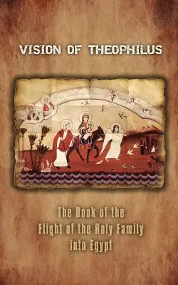 Visión de Teófilo: El libro de la huida de la Sagrada Familia a Egipto - Vision of Theophilus: The Book of the Flight of the Holy Family Into Egypt