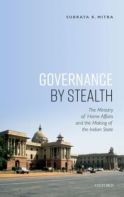 Gobernanza sigilosa: El Ministerio del Interior y la formación del Estado indio - Governance by Stealth: The Ministry of Home Affairs and the Making of the Indian State