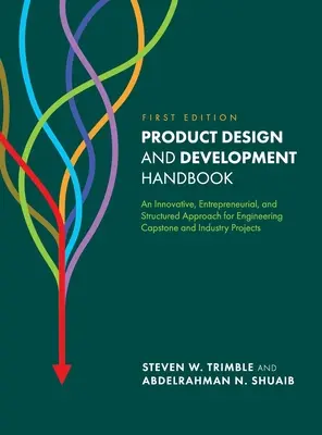 Manual de diseño y desarrollo de productos: An Innovative, Entrepreneurial, and Structured Approach for Engineering Capstone and Industry Projects (Manual de diseño y desarrollo de productos: un enfoque innovador, emprendedor y estructurado para proyectos finales de ingeniería e industriales) - Product Design and Development Handbook: An Innovative, Entrepreneurial, and Structured Approach for Engineering Capstone and Industry Projects