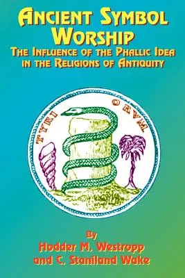 El Culto a los Símbolos Antiguos: La influencia de la idea fálica en las religiones de la Antigüedad - Ancient Symbol Worship: The Influence of the Phallic Idea in the Religions of Antiquity