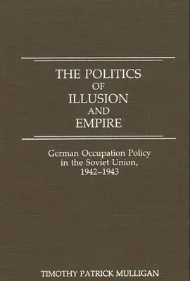La política de la ilusión y el imperio: La política de ocupación alemana en la Unión Soviética, 1942-1943 - The Politics of Illusion and Empire: German Occupation Policy in the Soviet Union, 1942-1943
