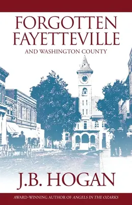 Fayetteville olvidada: Y el condado de Washington - Forgotten Fayetteville: And Washington County