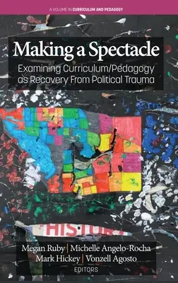 Making A Spectacle: Examining Curriculum/Pedagogy as Recovery From Political Trauma (Dar espectáculo: examinar el plan de estudios y la pedagogía como recuperación de un trauma político) - Making A Spectacle: Examining Curriculum/Pedagogy as Recovery From Political Trauma