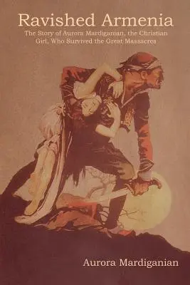 Armenia arrasada: La historia de Aurora Mardiganian, la niña cristiana que sobrevivió a las grandes masacres - Ravished Armenia: The Story of Aurora Mardiganian, the Christian Girl, Who Survived the Great Massacres