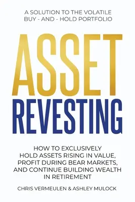 Reventa de Activos: Cómo mantener en exclusiva activos que suben de valor, obtener beneficios durante los mercados bajistas y seguir acumulando riqueza en la jubilación - Asset Revesting: How to Exclusively Hold Assets Rising in Value, Profit During Bear Markets, and Continue Building Wealth in Retirement